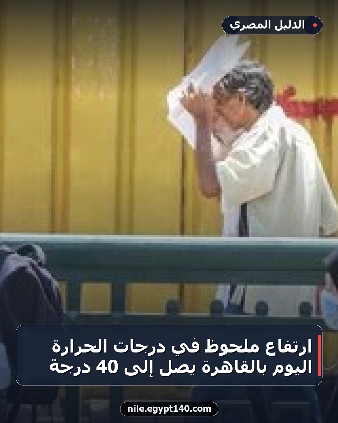 ارتفاع ملحوظ في درجات الحرارة اليوم بالقاهرة يصل إلى 40 درجة
