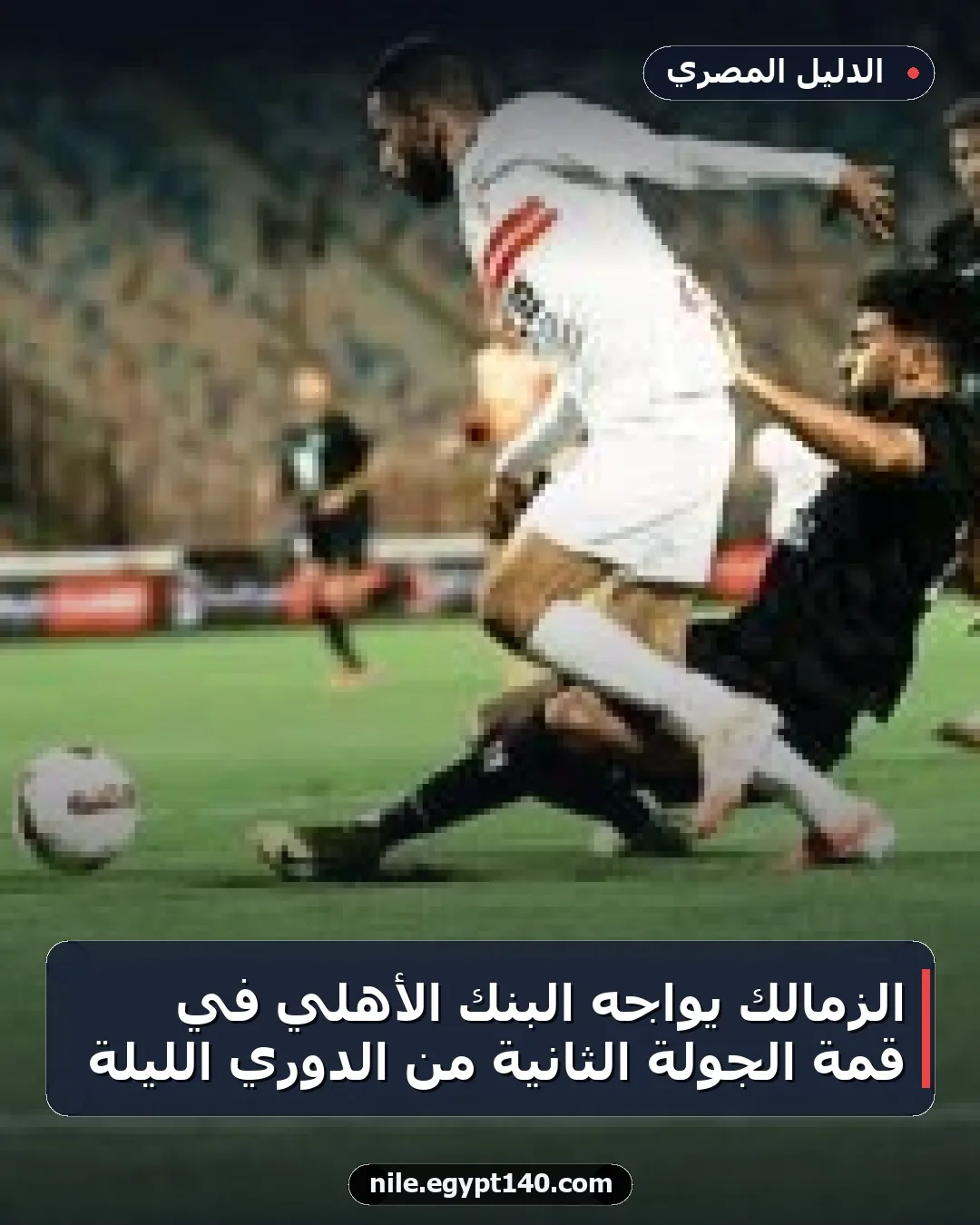الزمالك يواجه البنك الأهلي في قمة الجولة الثانية من الدوري الليلة