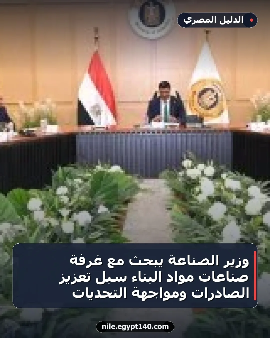 وزير الصناعة يبحث مع غرفة صناعات مواد البناء سبل تعزيز الصادرات ومواجهة التحديات