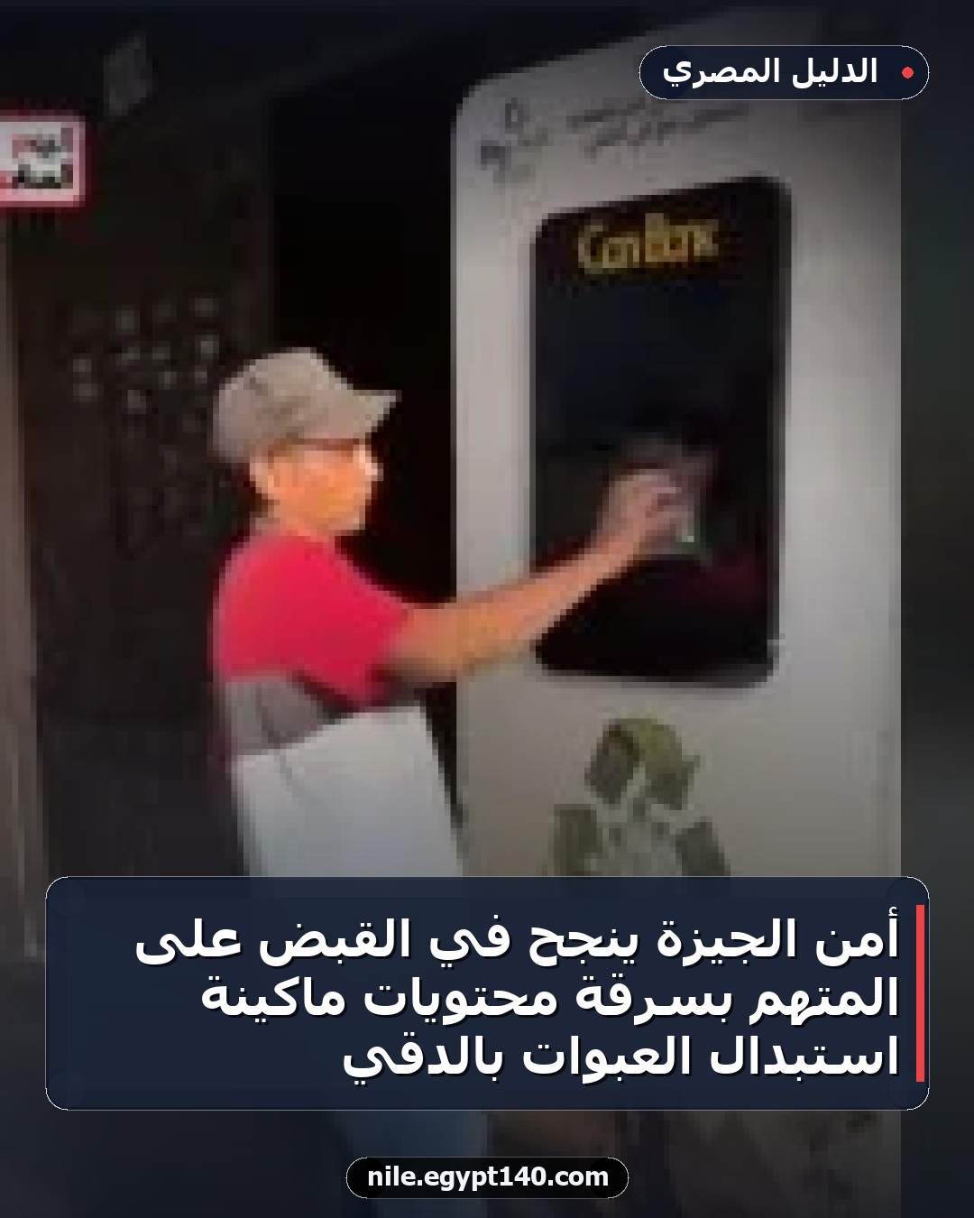 أمن الجيزة ينجح في القبض على المتهم بسرقة محتويات ماكينة استبدال العبوات بالدقي