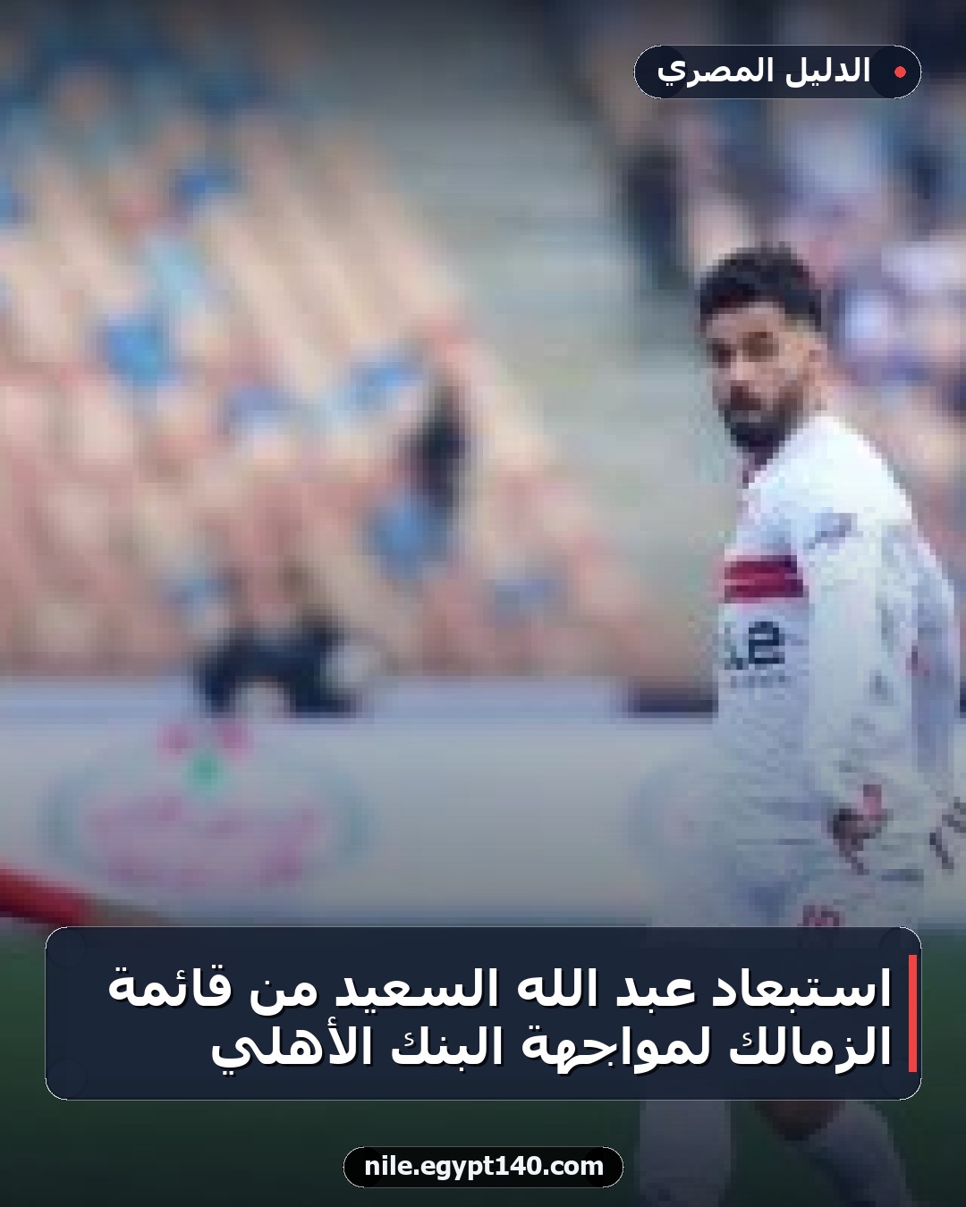 استبعاد عبد الله السعيد من قائمة الزمالك لمواجهة البنك الأهلي