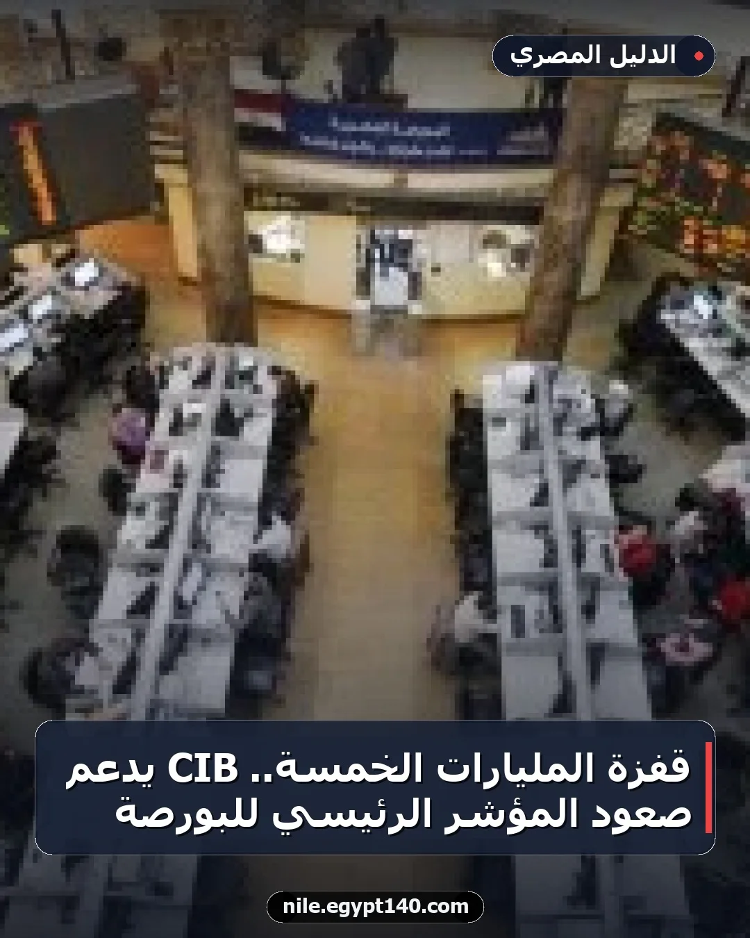 قفزة المليارات الخمسة.. CIB يدعم صعود المؤشر الرئيسي للبورصة