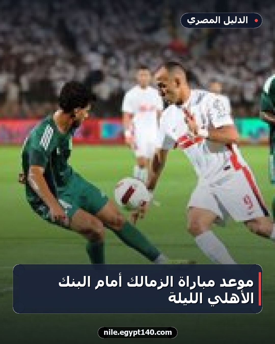موعد مباراة الزمالك أمام البنك الأهلي الليلة