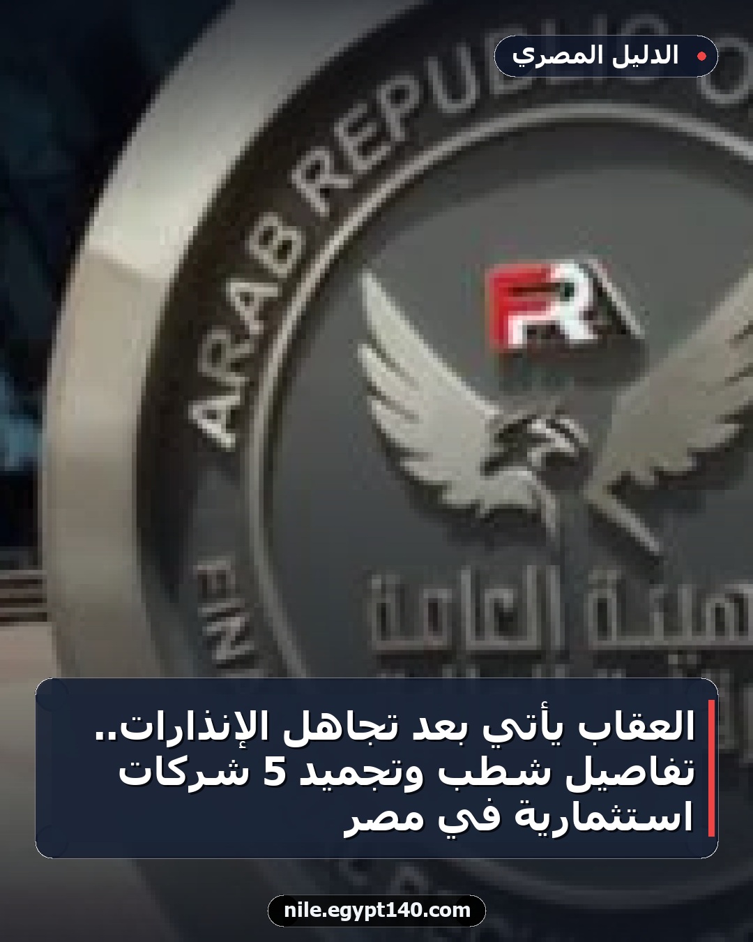 العقاب يأتي بعد تجاهل الإنذارات.. تفاصيل شطب وتجميد 5 شركات استثمارية في مصر