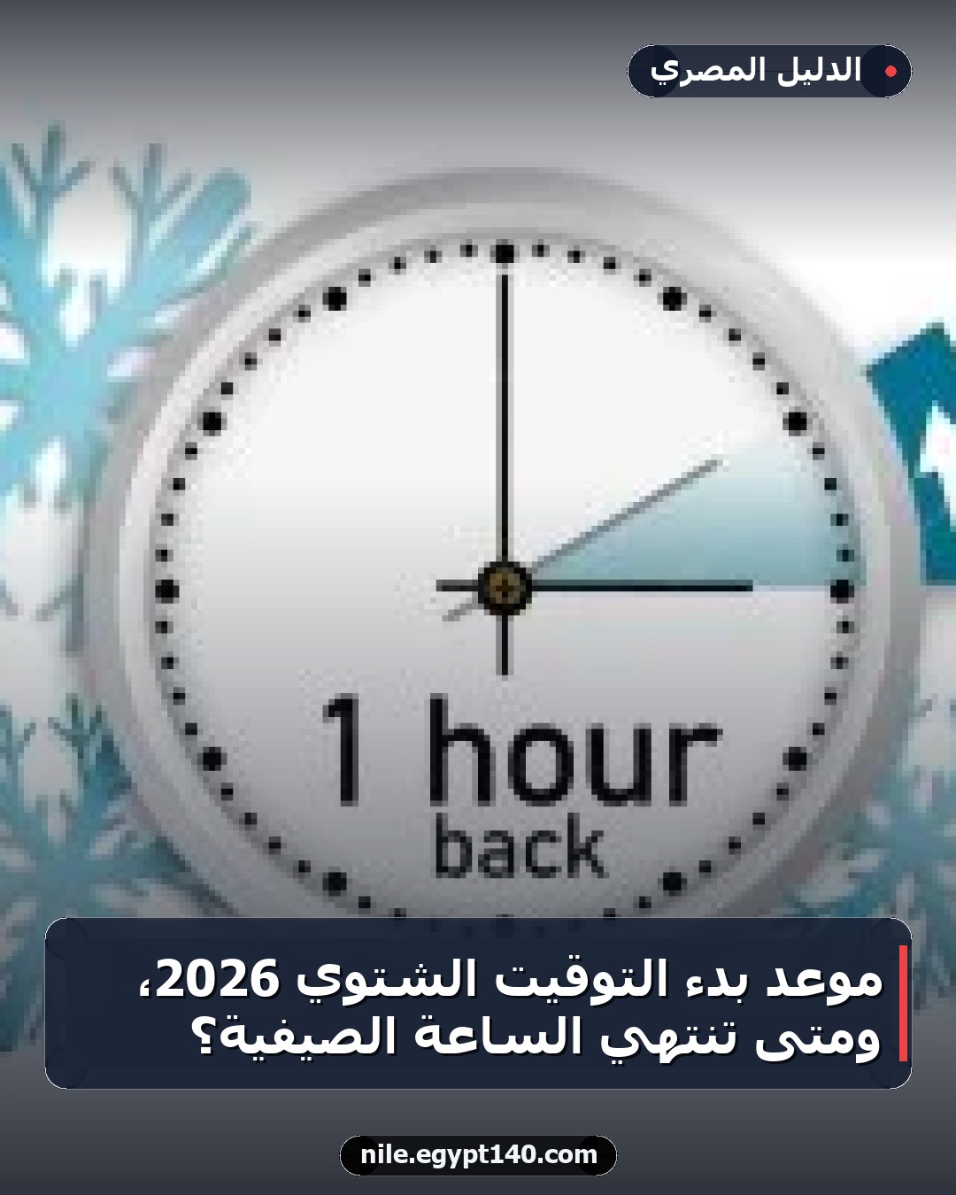 موعد بدء التوقيت الشتوي 2026، ومتى تنتهي الساعة الصيفية؟