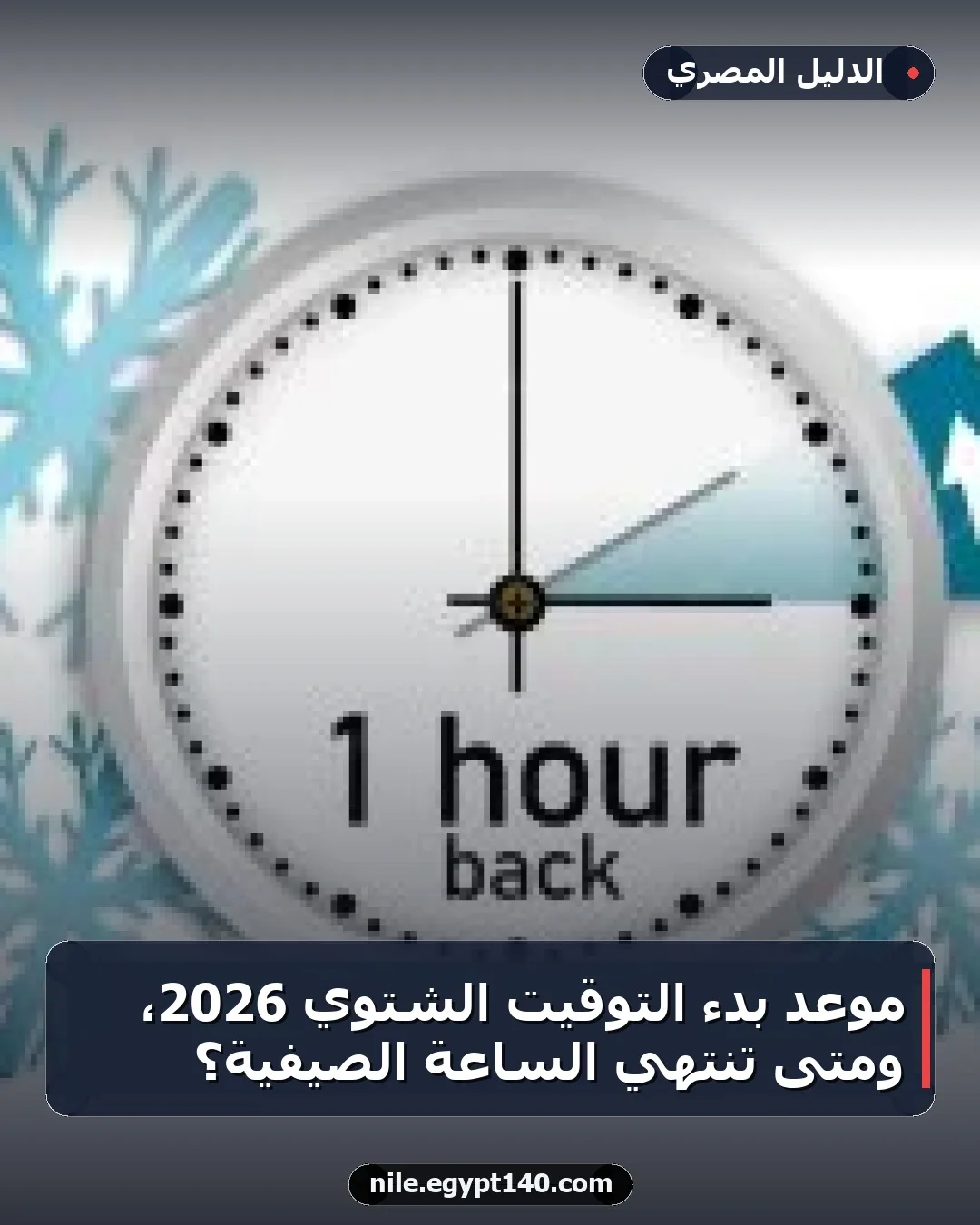 موعد بدء التوقيت الشتوي 2026، ومتى تنتهي الساعة الصيفية؟