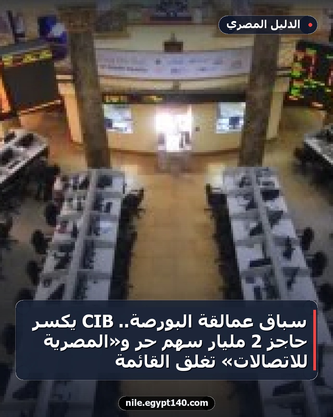 سباق عمالقة البورصة.. CIB يكسر حاجز 2 مليار سهم حر و«المصرية للاتصالات» تغلق القائمة