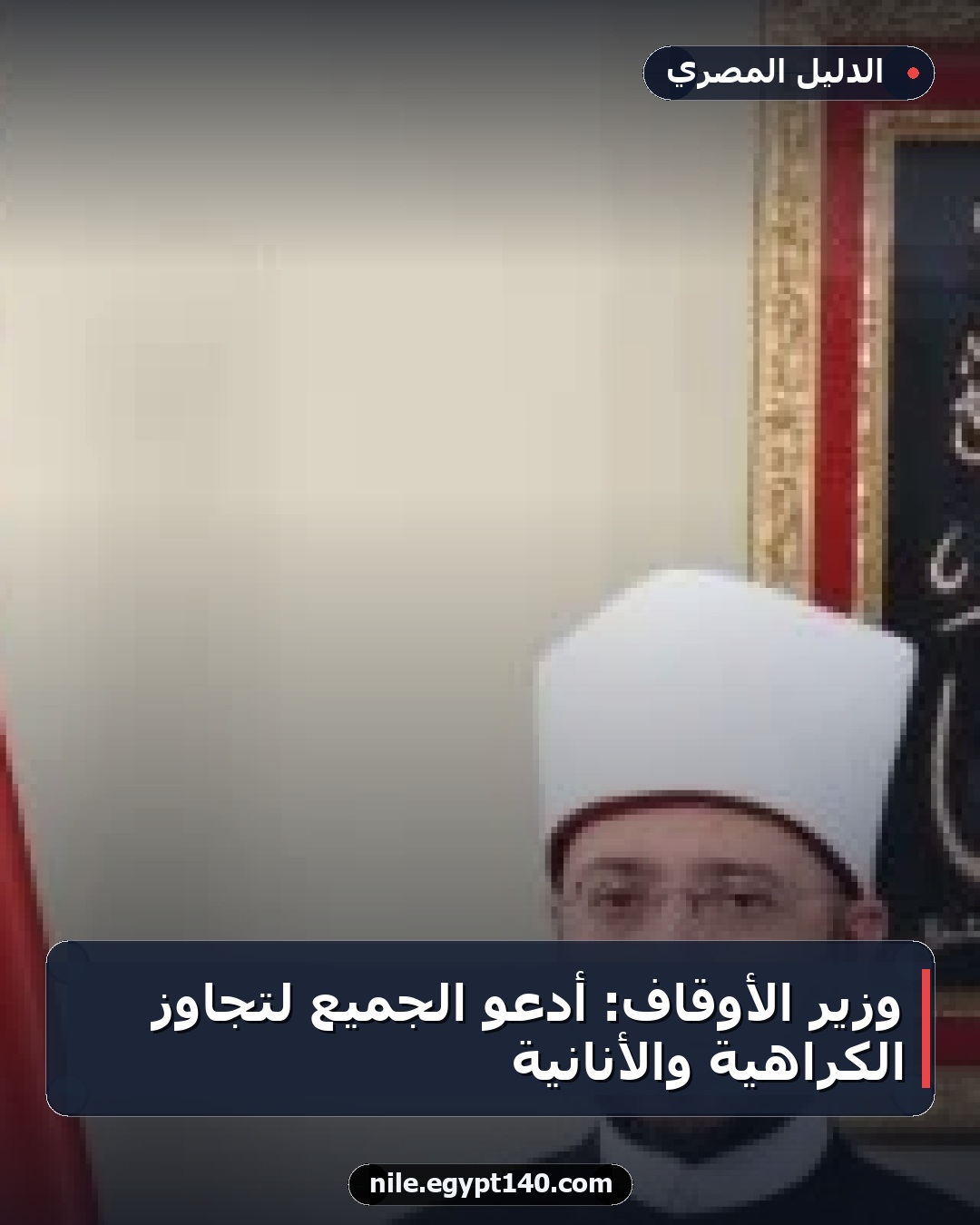وزير الأوقاف: أدعو الجميع لتجاوز الكراهية والأنانية