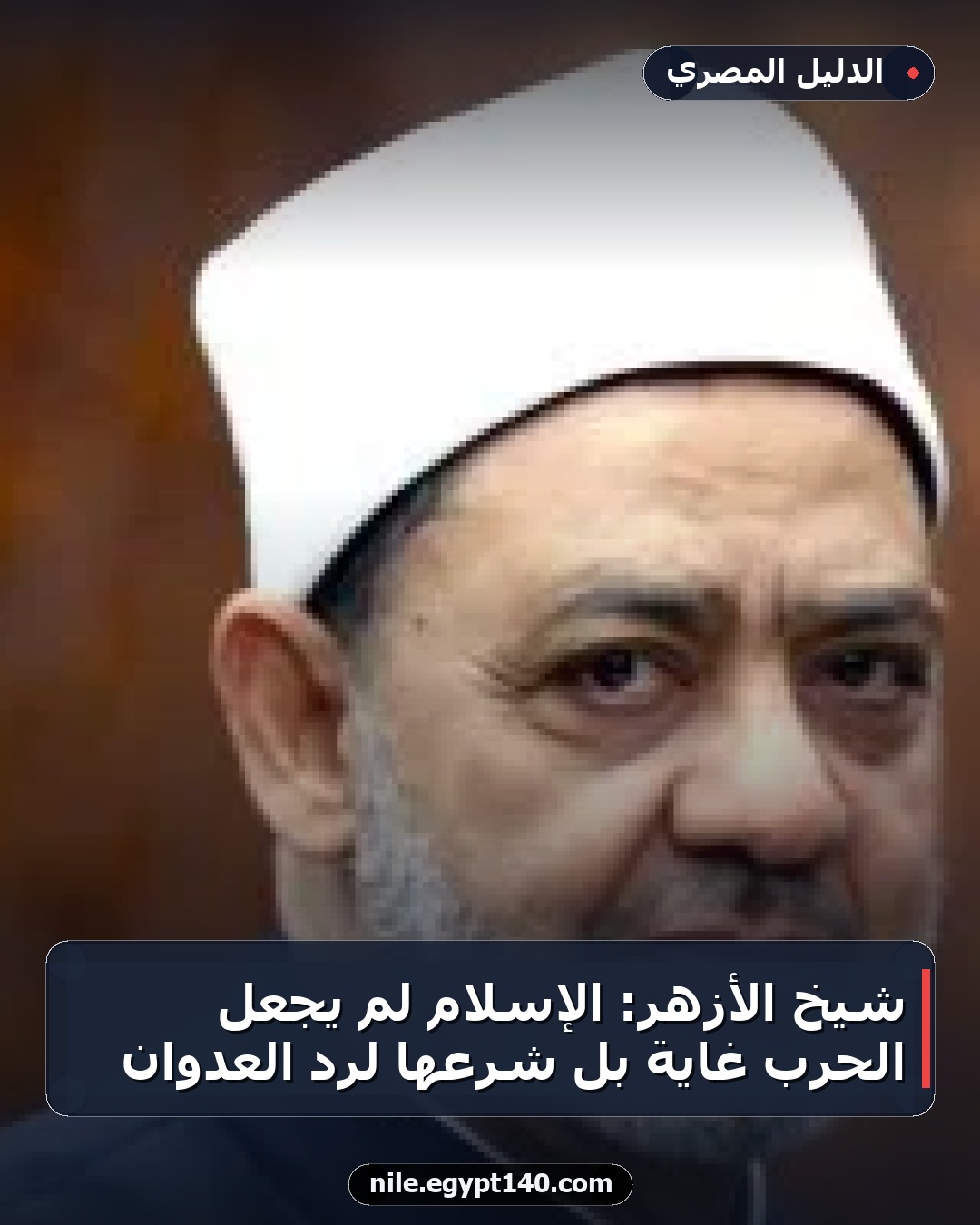 شيخ الأزهر: الإسلام لم يجعل الحرب غاية بل شرعها لرد العدوان