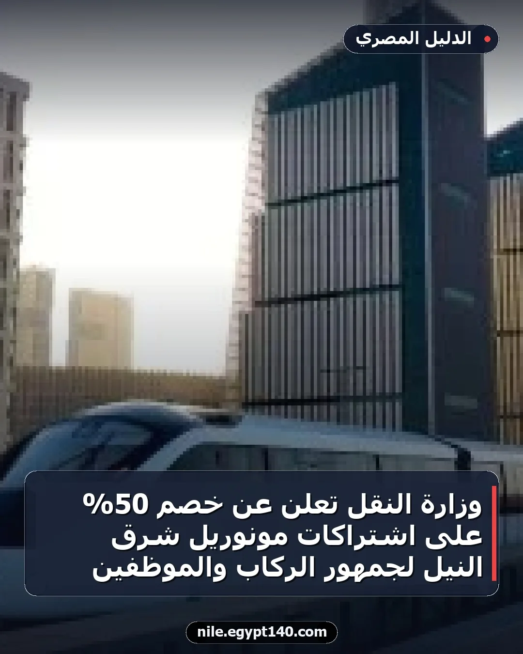 وزارة النقل تعلن عن خصم 50% على اشتراكات مونوريل شرق النيل لجمهور الركاب والموظفين