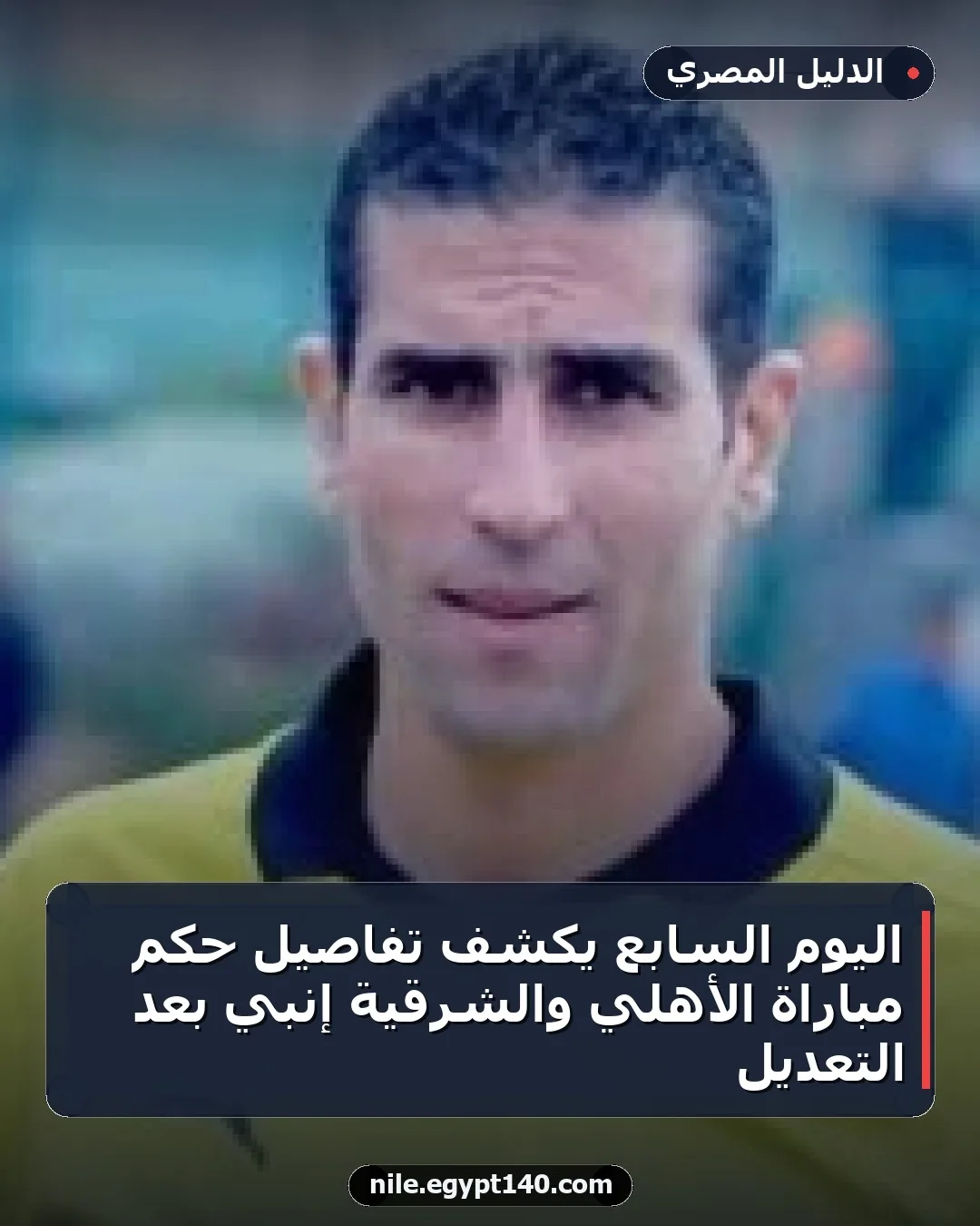 اليوم السابع يكشف تفاصيل حكم مباراة الأهلي والشرقية إنبي بعد التعديل
