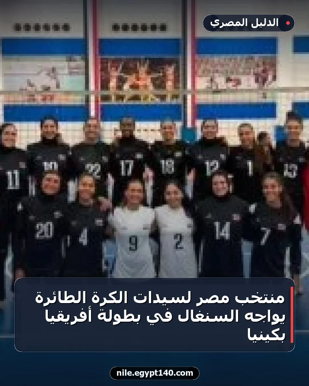 منتخب مصر لسيدات الكرة الطائرة يواجه السنغال في بطولة أفريقيا بكينيا