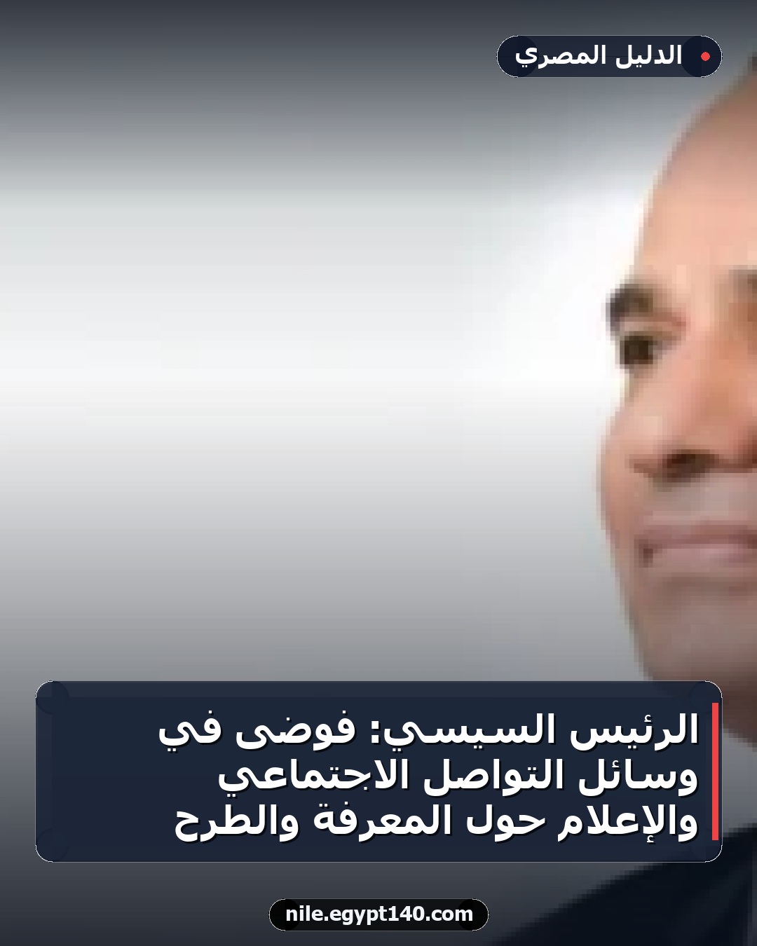 الرئيس السيسي: فوضى في وسائل التواصل الاجتماعي والإعلام حول المعرفة والطرح