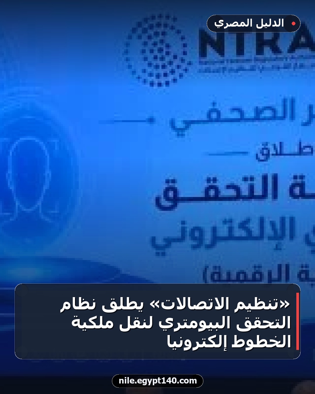 «تنظيم الاتصالات» يطلق نظام التحقق البيومتري لنقل ملكية الخطوط إلكترونيا