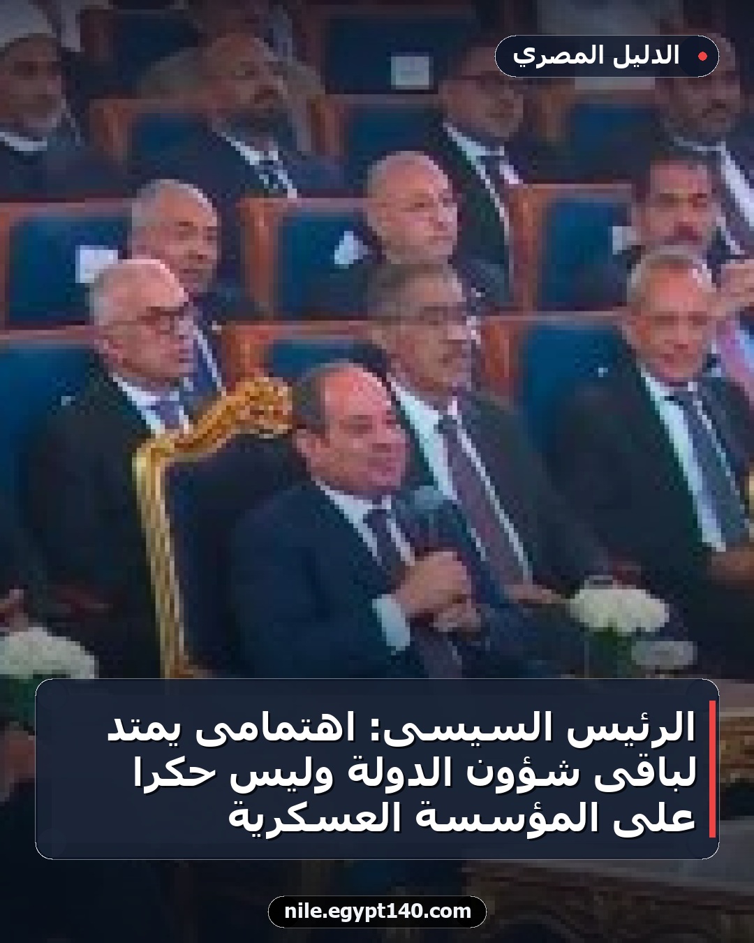 الرئيس السيسى: اهتمامى يمتد لباقى شؤون الدولة وليس حكراً على المؤسسة العسكرية