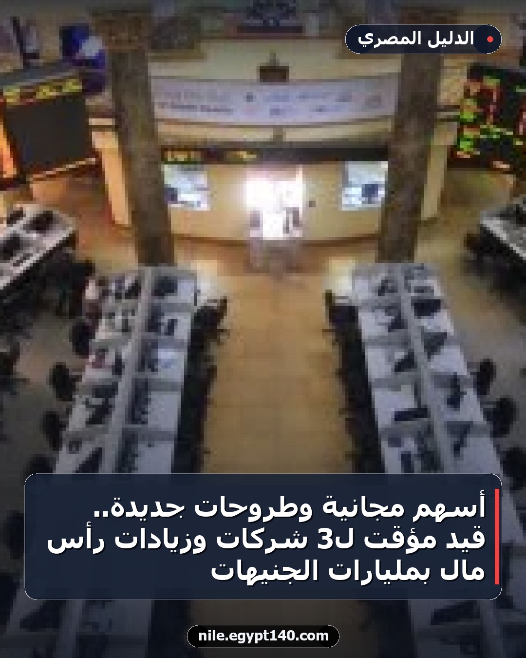 أسهم مجانية وطروحات جديدة.. قيد مؤقت لـ3 شركات وزيادات رأس مال بمليارات الجنيهات