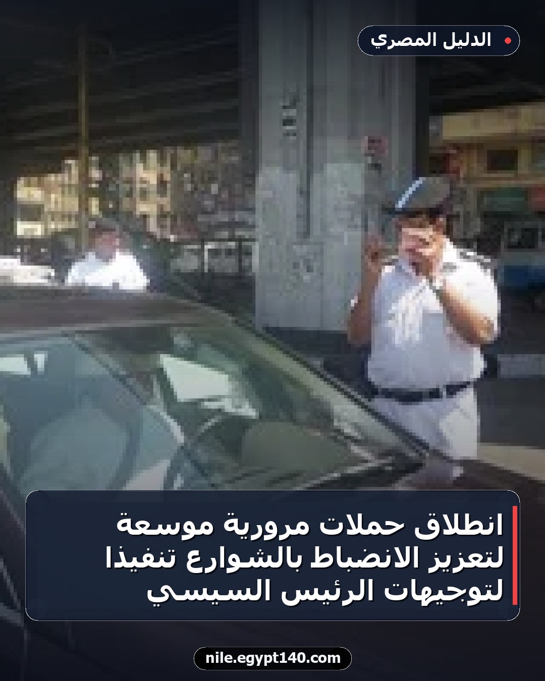 انطلاق حملات مرورية موسعة لتعزيز الانضباط بالشوارع تنفيذًا لتوجيهات الرئيس السيسي