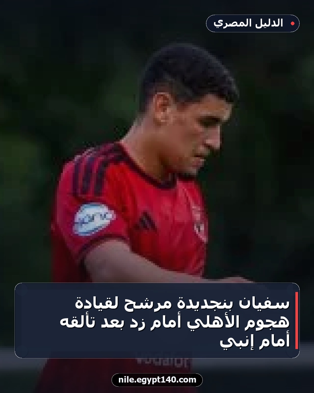 سفيان بنجديدة مرشح لقيادة هجوم الأهلي أمام زد بعد تألقه أمام إنبي