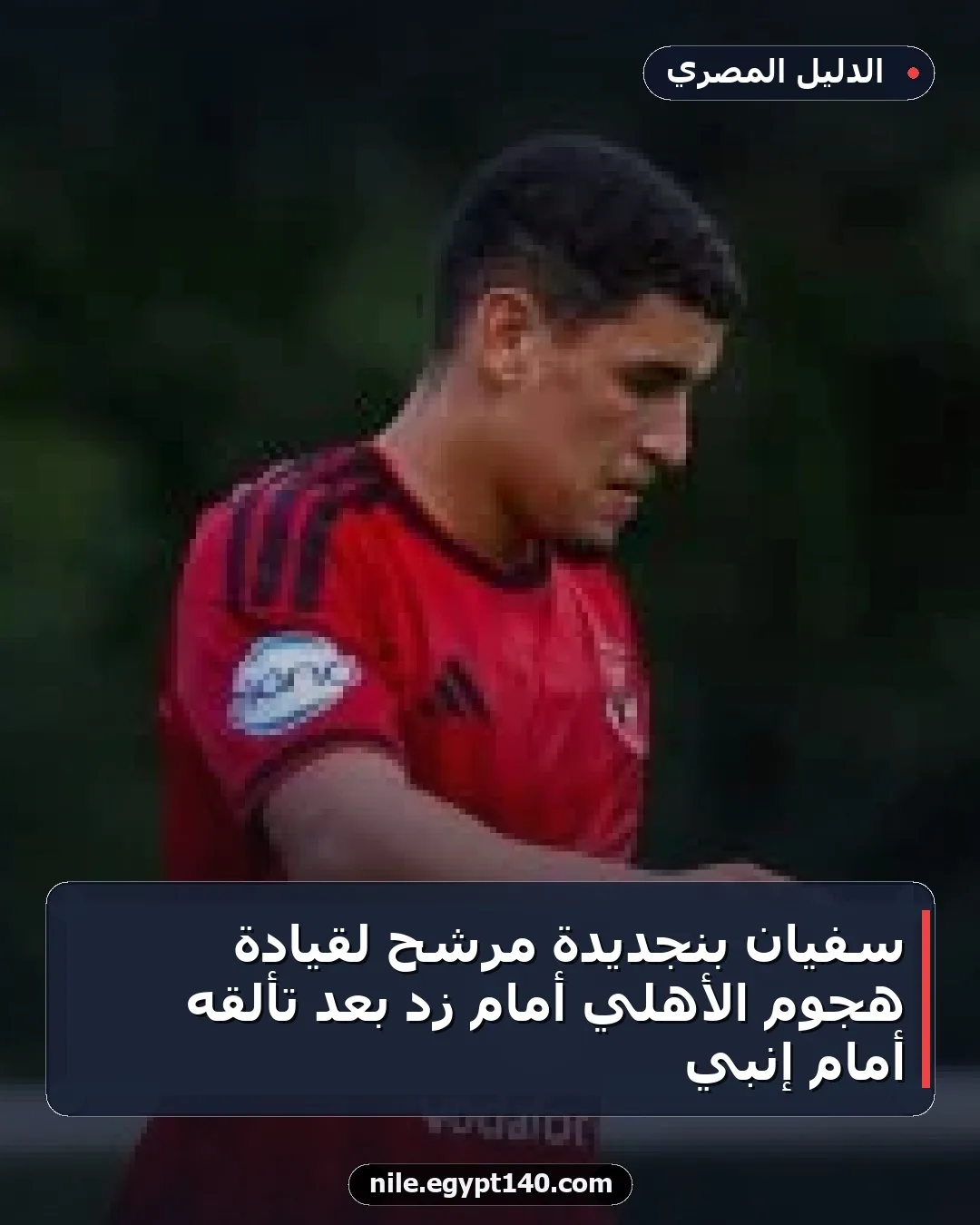 سفيان بنجديدة مرشح لقيادة هجوم الأهلي أمام زد بعد تألقه أمام إنبي