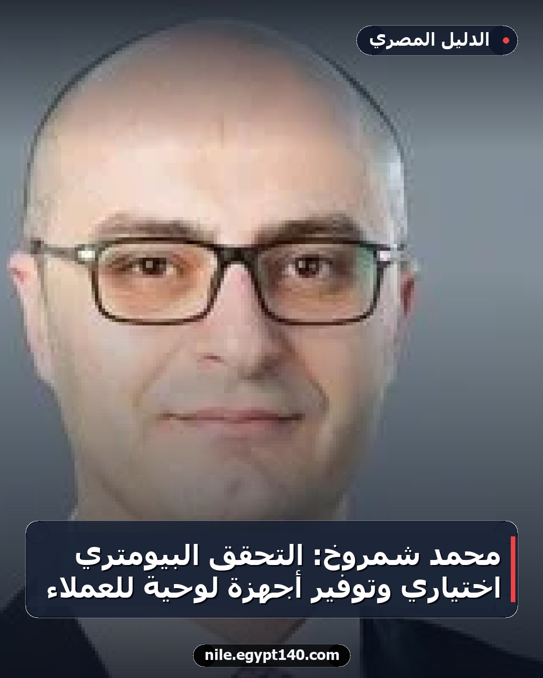 محمد شمروخ: التحقق البيومتري اختياري وتوفير أجهزة لوحية للعملاء