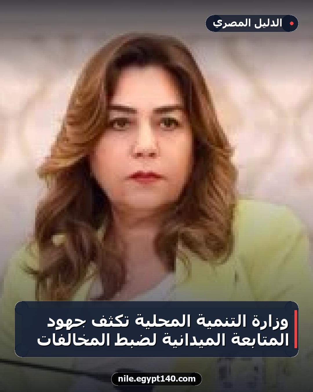 وزارة التنمية المحلية تكثف جهود المتابعة الميدانية لضبط المخالفات