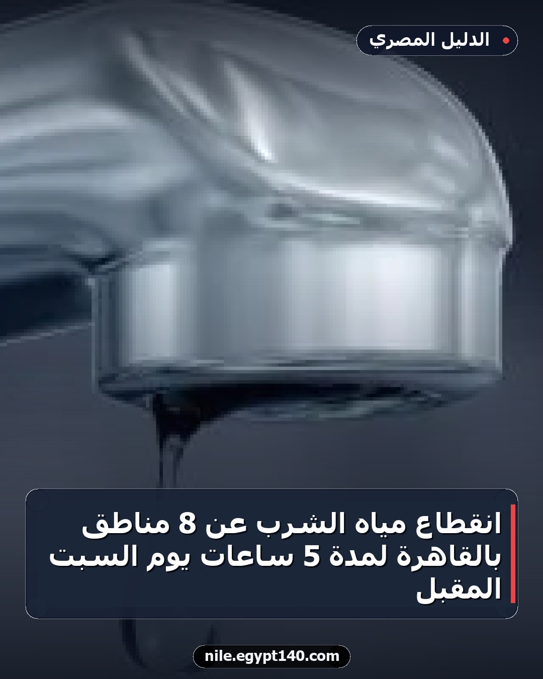 انقطاع مياه الشرب عن 8 مناطق بالقاهرة لمدة 5 ساعات يوم السبت المقبل