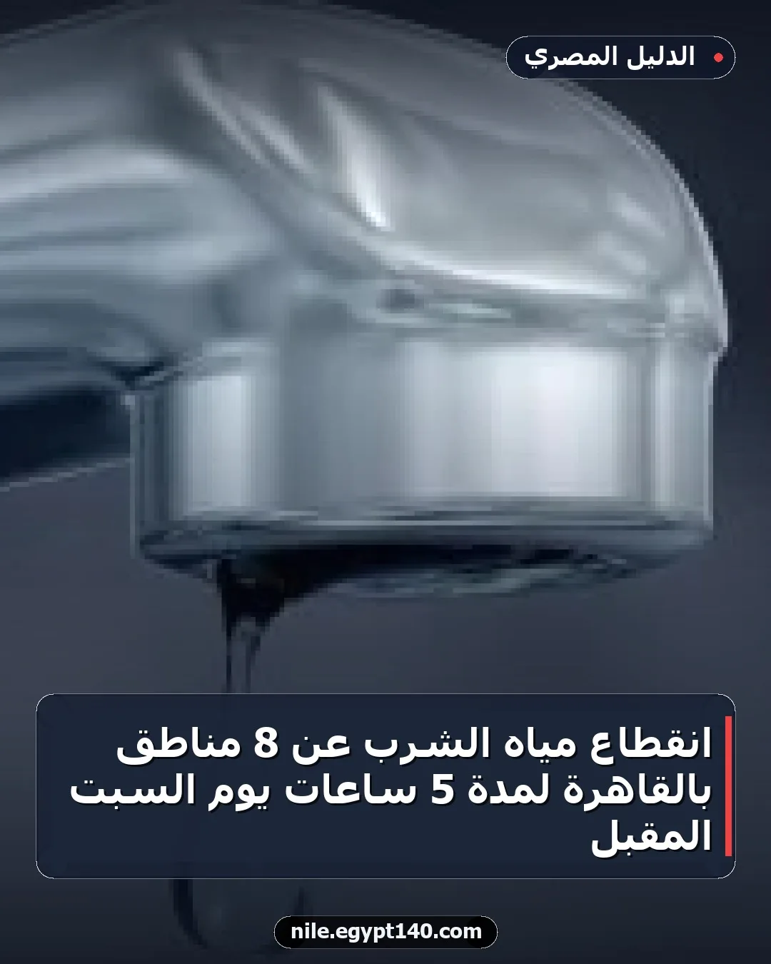 انقطاع مياه الشرب عن 8 مناطق بالقاهرة لمدة 5 ساعات يوم السبت المقبل