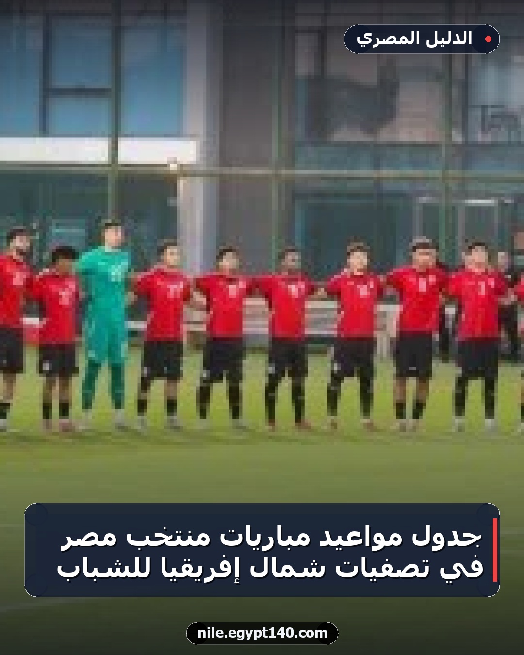 جدول مواعيد مباريات منتخب مصر في تصفيات شمال إفريقيا للشباب