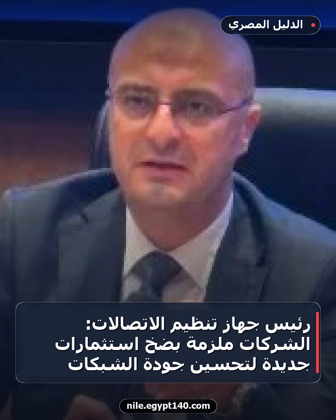 رئيس جهاز تنظيم الاتصالات: الشركات ملزمة بضخ استثمارات جديدة لتحسين جودة الشبكات