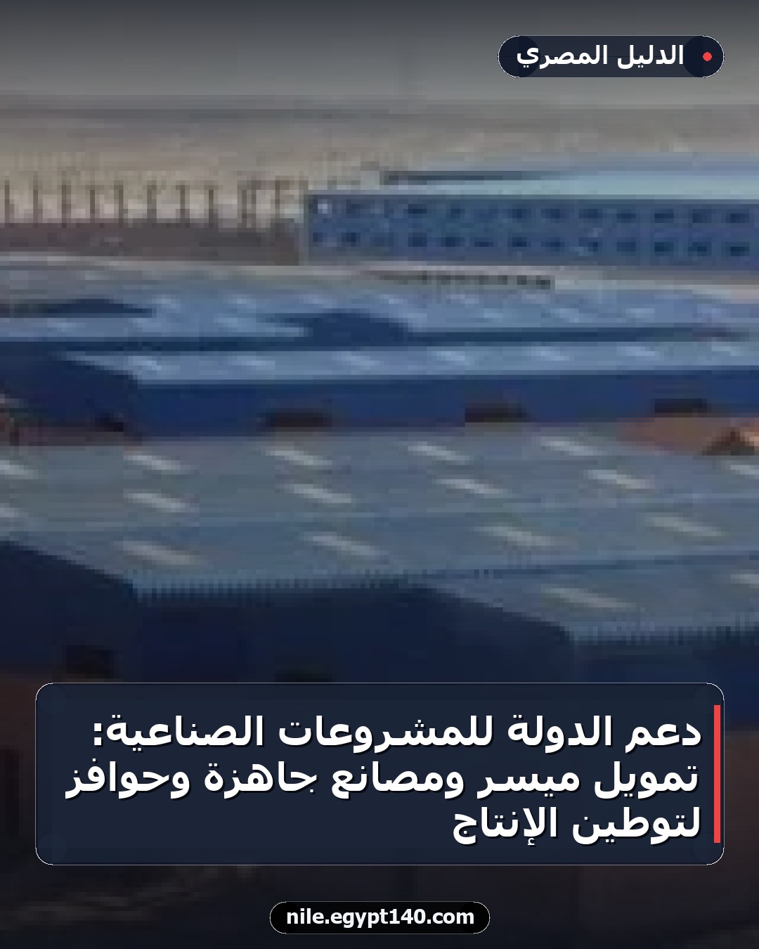 دعم الدولة للمشروعات الصناعية: تمويل ميسر ومصانع جاهزة وحوافز لتوطين الإنتاج