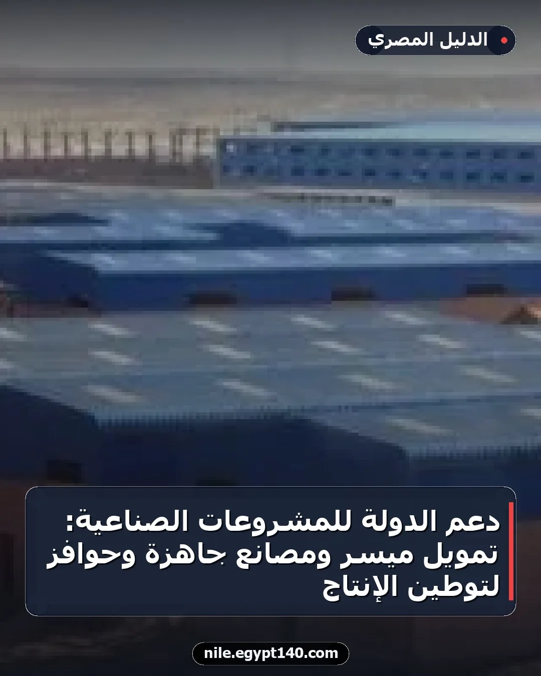 دعم الدولة للمشروعات الصناعية: تمويل ميسر ومصانع جاهزة وحوافز لتوطين الإنتاج