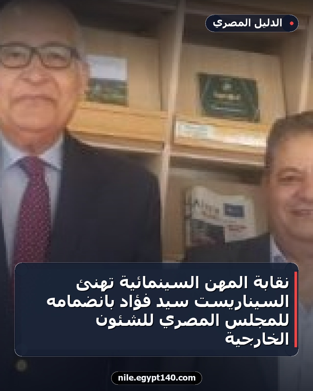 نقابة المهن السينمائية تهنئ السيناريست سيد فؤاد بانضمامه للمجلس المصري للشئون الخارجية