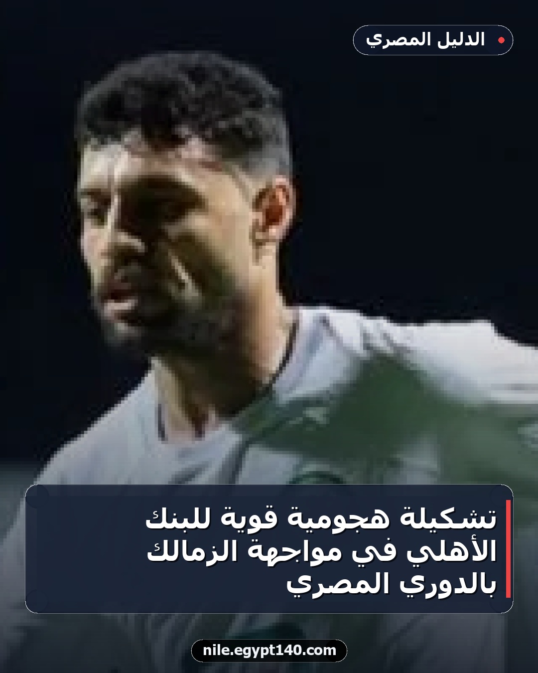 تشكيلة هجومية قوية للبنك الأهلي في مواجهة الزمالك بالدوري المصري