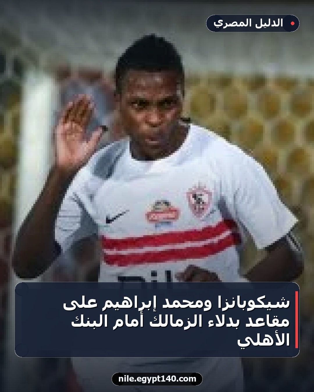 شيكوبانزا ومحمد إبراهيم على مقاعد بدلاء الزمالك أمام البنك الأهلي