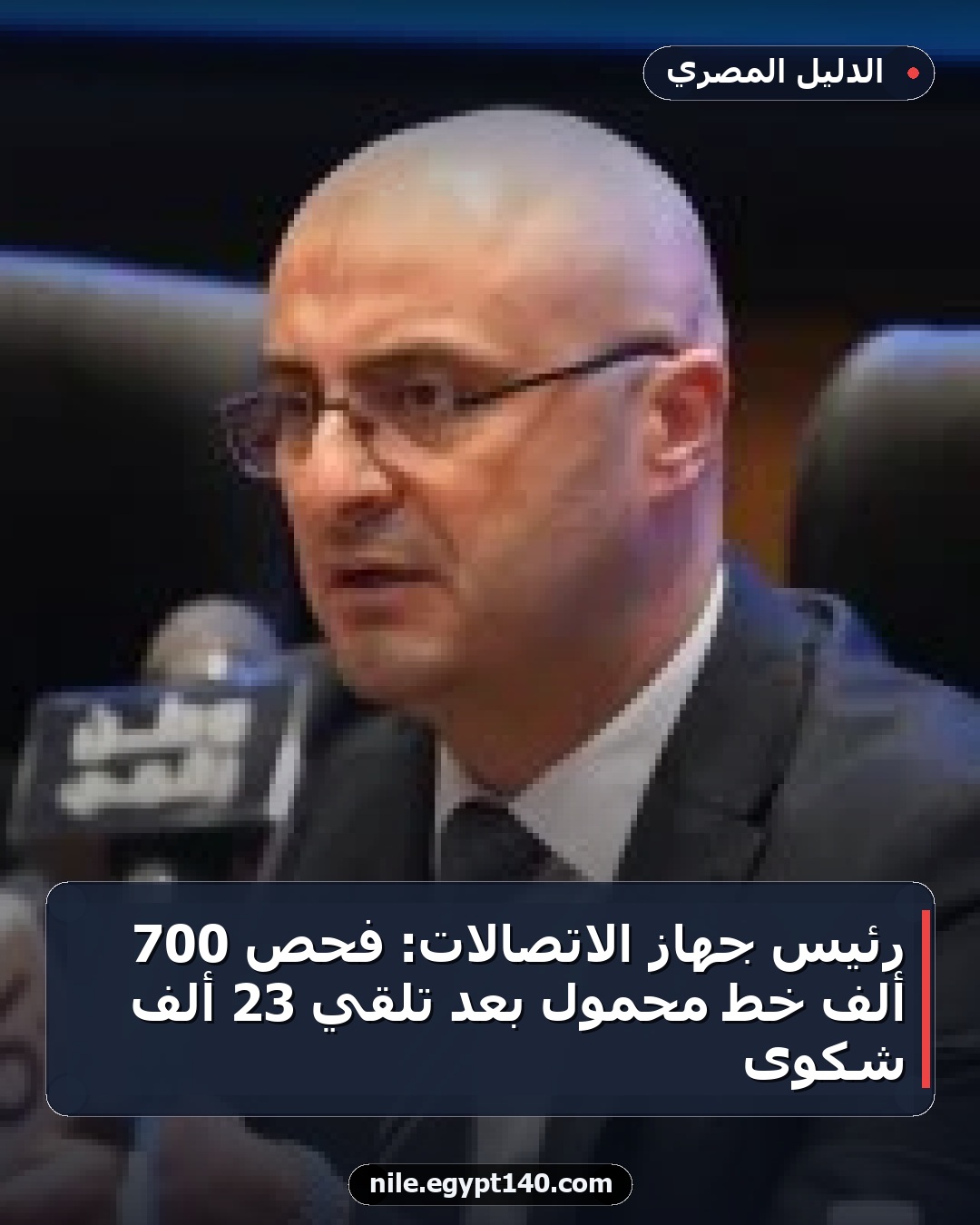 رئيس جهاز الاتصالات: فحص 700 ألف خط محمول بعد تلقي 23 ألف شكوى