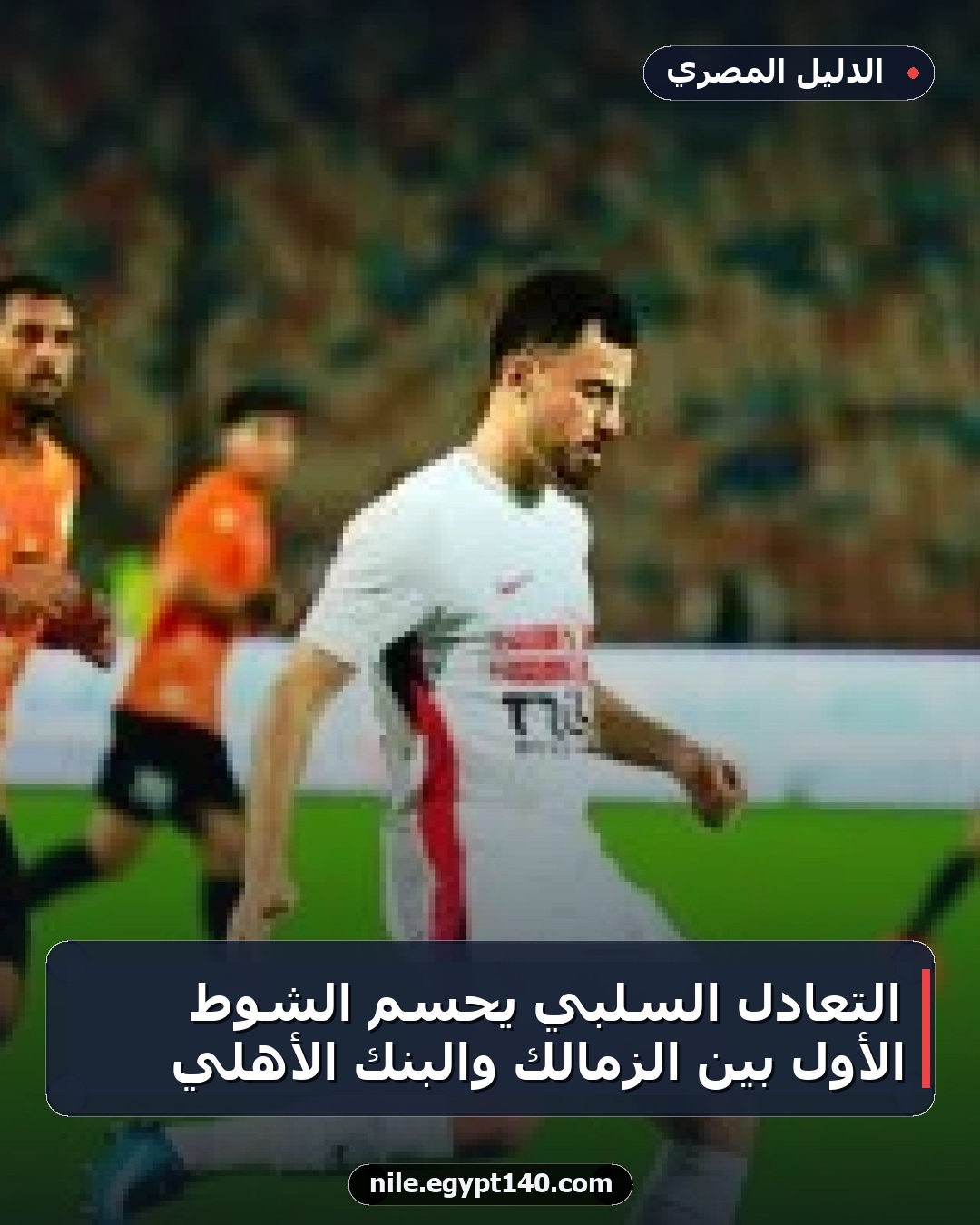 التعادل السلبي يحسم الشوط الأول بين الزمالك والبنك الأهلي