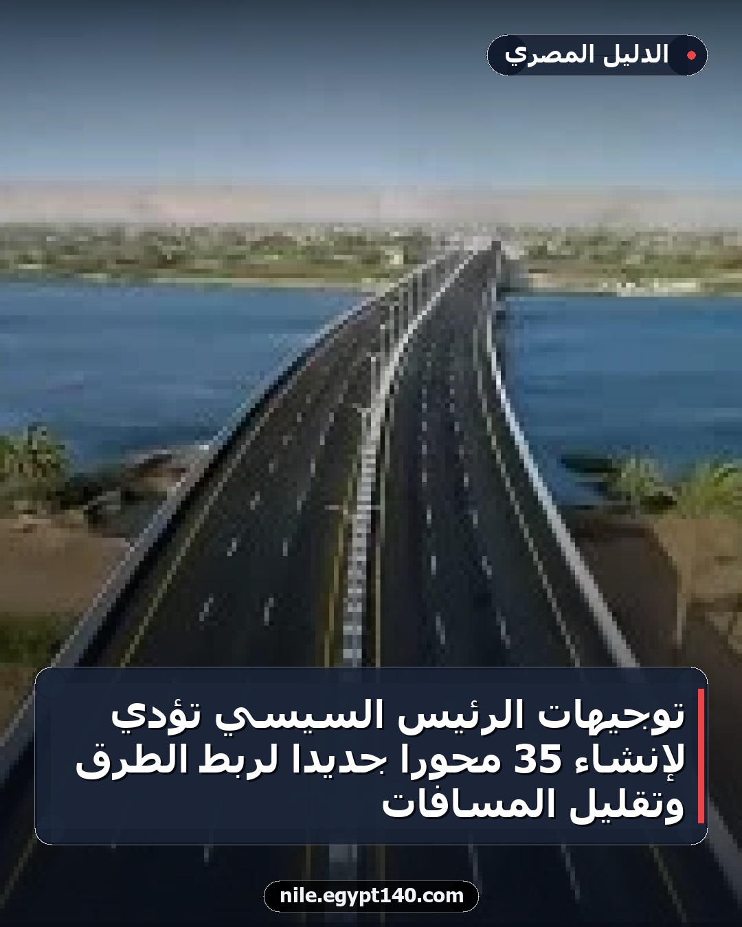 توجيهات الرئيس السيسي تؤدي لإنشاء 35 محورًا جديدًا لربط الطرق وتقليل المسافات