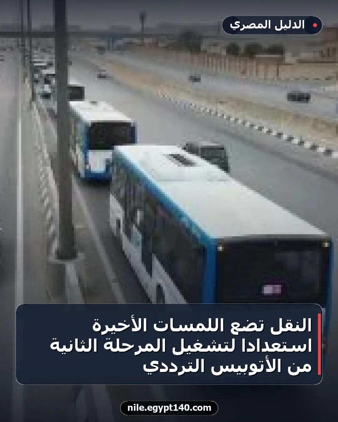 النقل تضع اللمسات الأخيرة استعدادا لتشغيل المرحلة الثانية من الأتوبيس الترددي