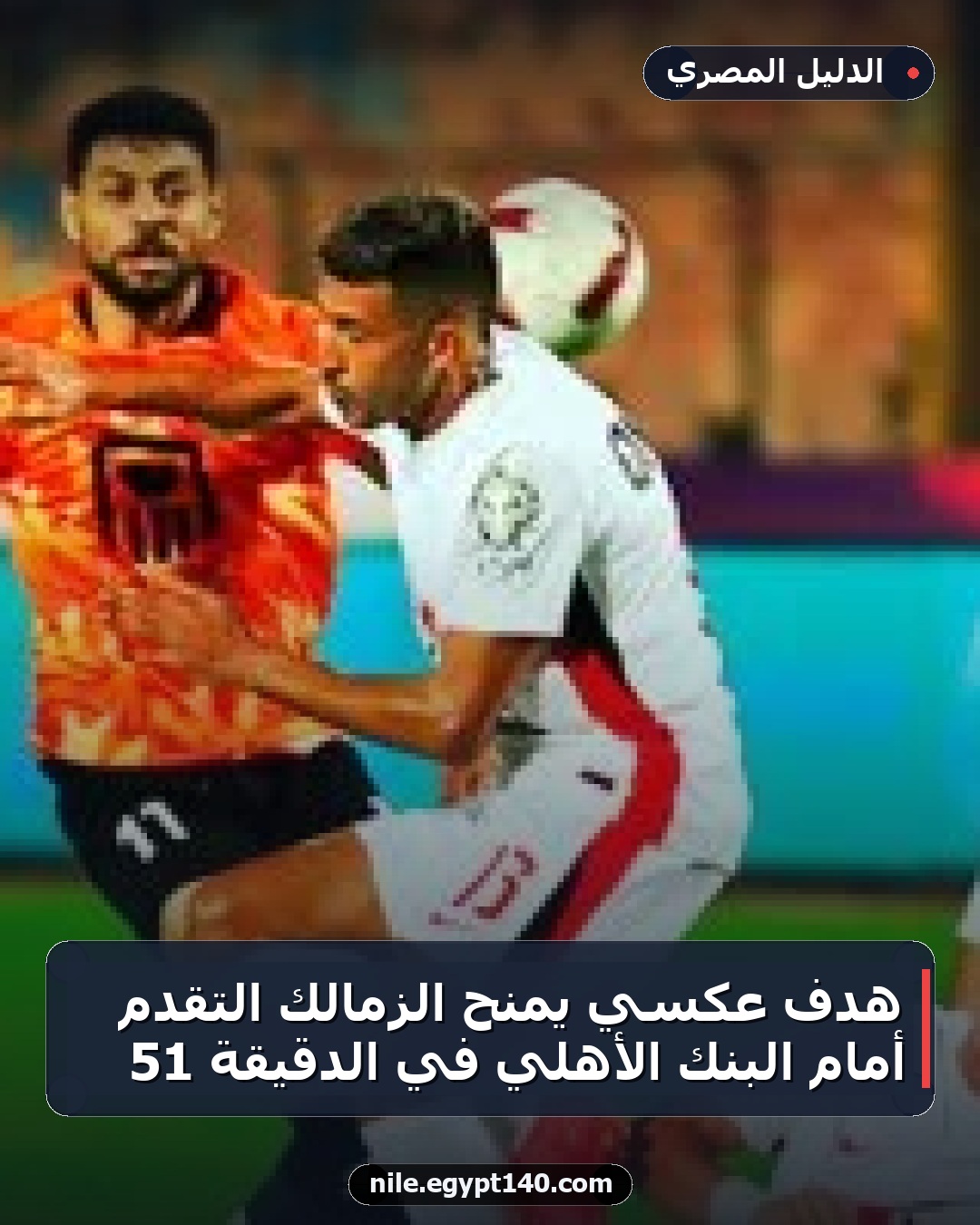 هدف عكسي يمنح الزمالك التقدم أمام البنك الأهلي في الدقيقة 51