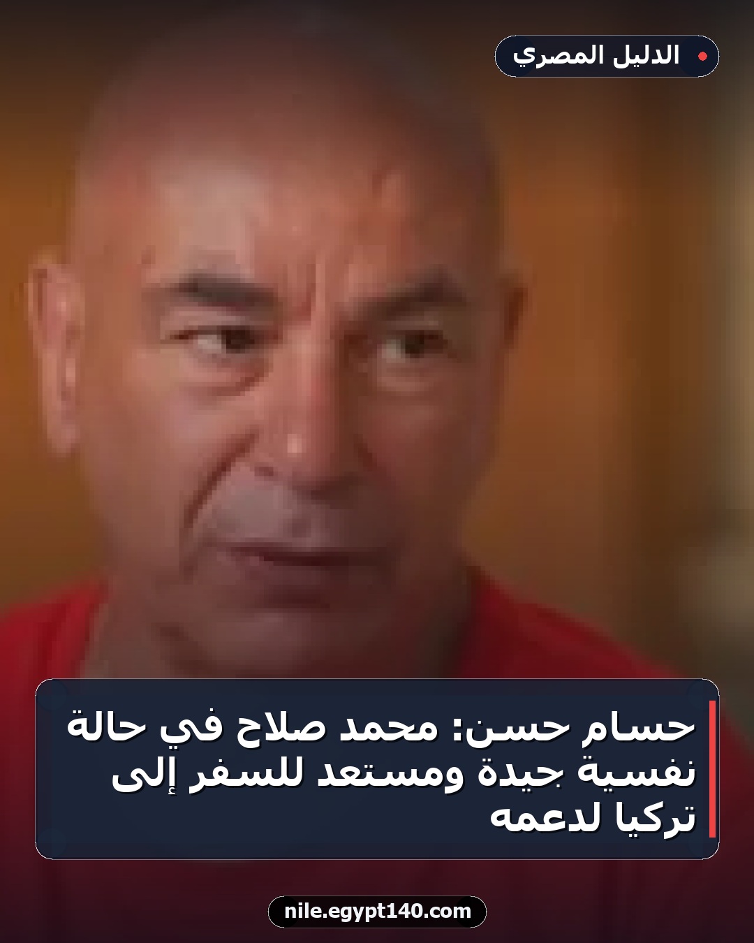 حسام حسن: محمد صلاح في حالة نفسية جيدة ومستعد للسفر إلى تركيا لدعمه