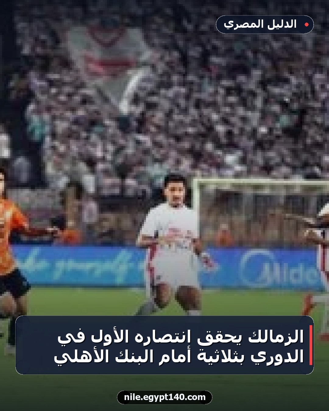 الزمالك يحقق انتصاره الأول في الدوري بثلاثية أمام البنك الأهلي