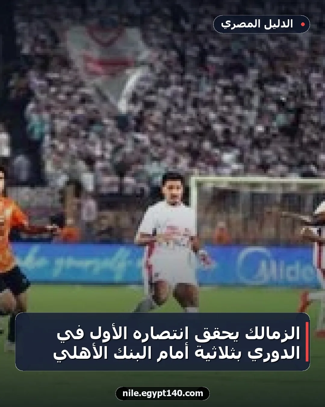 الزمالك يحقق انتصاره الأول في الدوري بثلاثية أمام البنك الأهلي