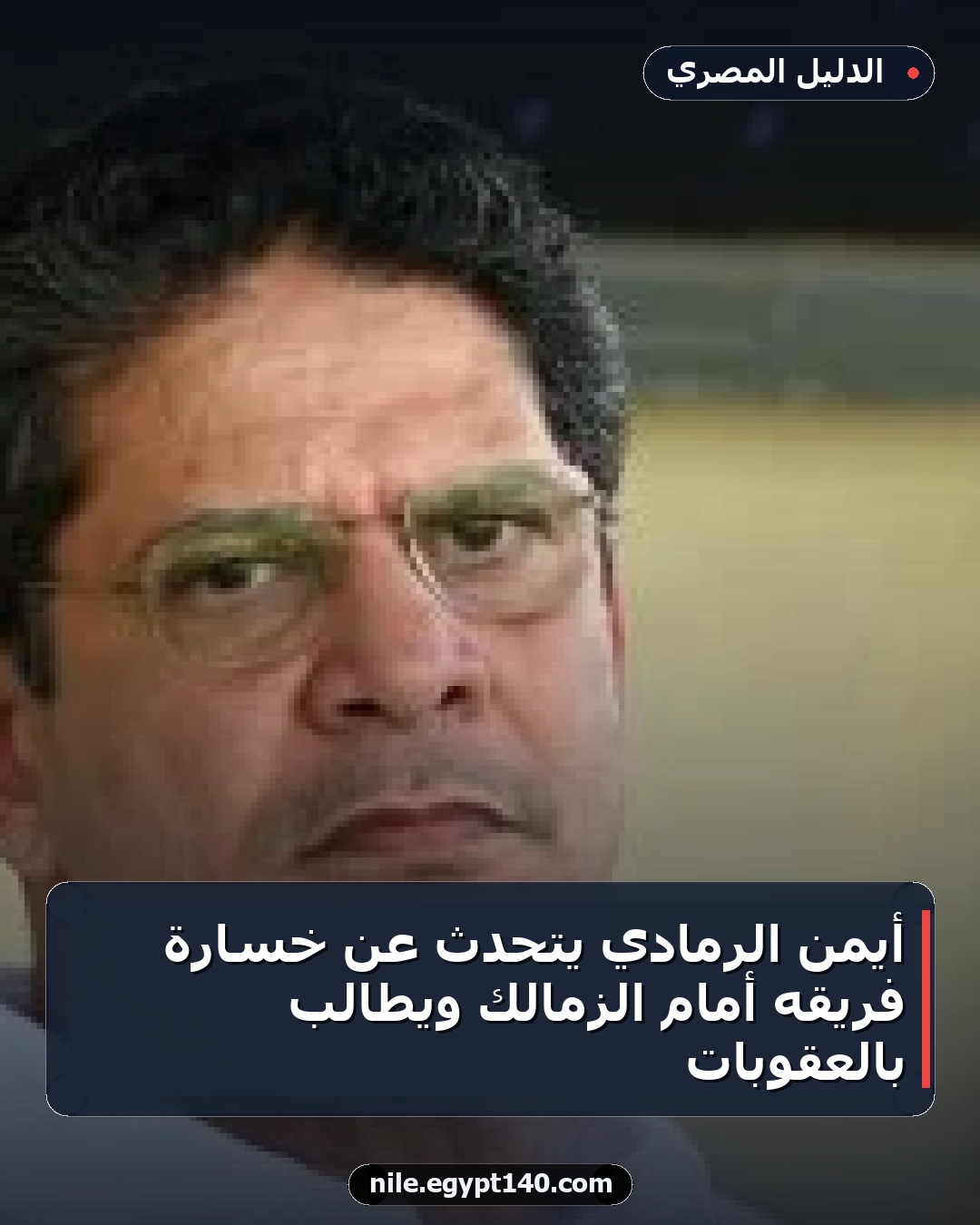 أيمن الرمادي يتحدث عن خسارة فريقه أمام الزمالك ويطالب بالعقوبات