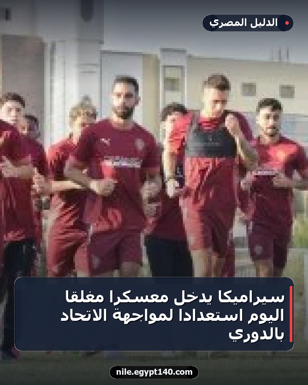 سيراميكا يدخل معسكرًا مغلقًا اليوم استعدادًا لمواجهة الاتحاد بالدوري