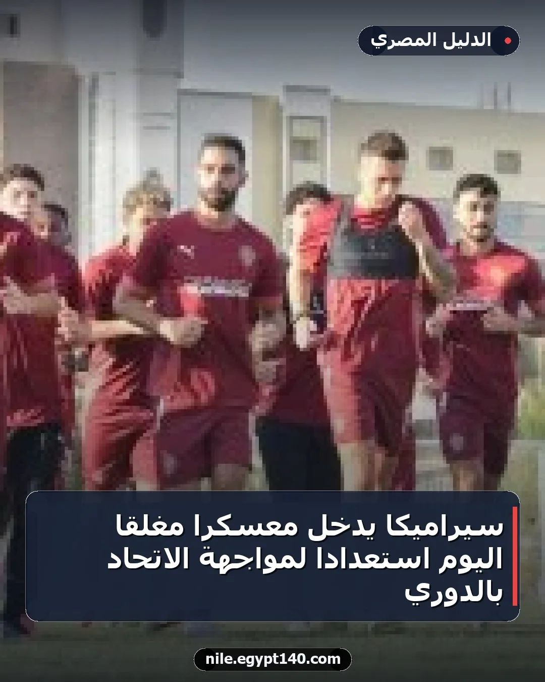 سيراميكا يدخل معسكرًا مغلقًا اليوم استعدادًا لمواجهة الاتحاد بالدوري