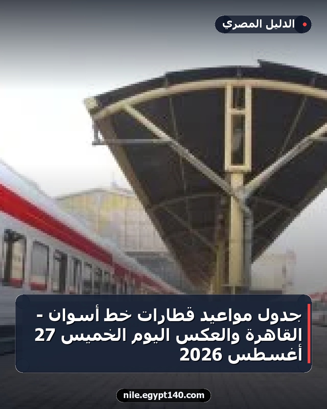 جدول مواعيد قطارات خط أسوان - القاهرة والعكس اليوم الخميس 27 أغسطس 2026