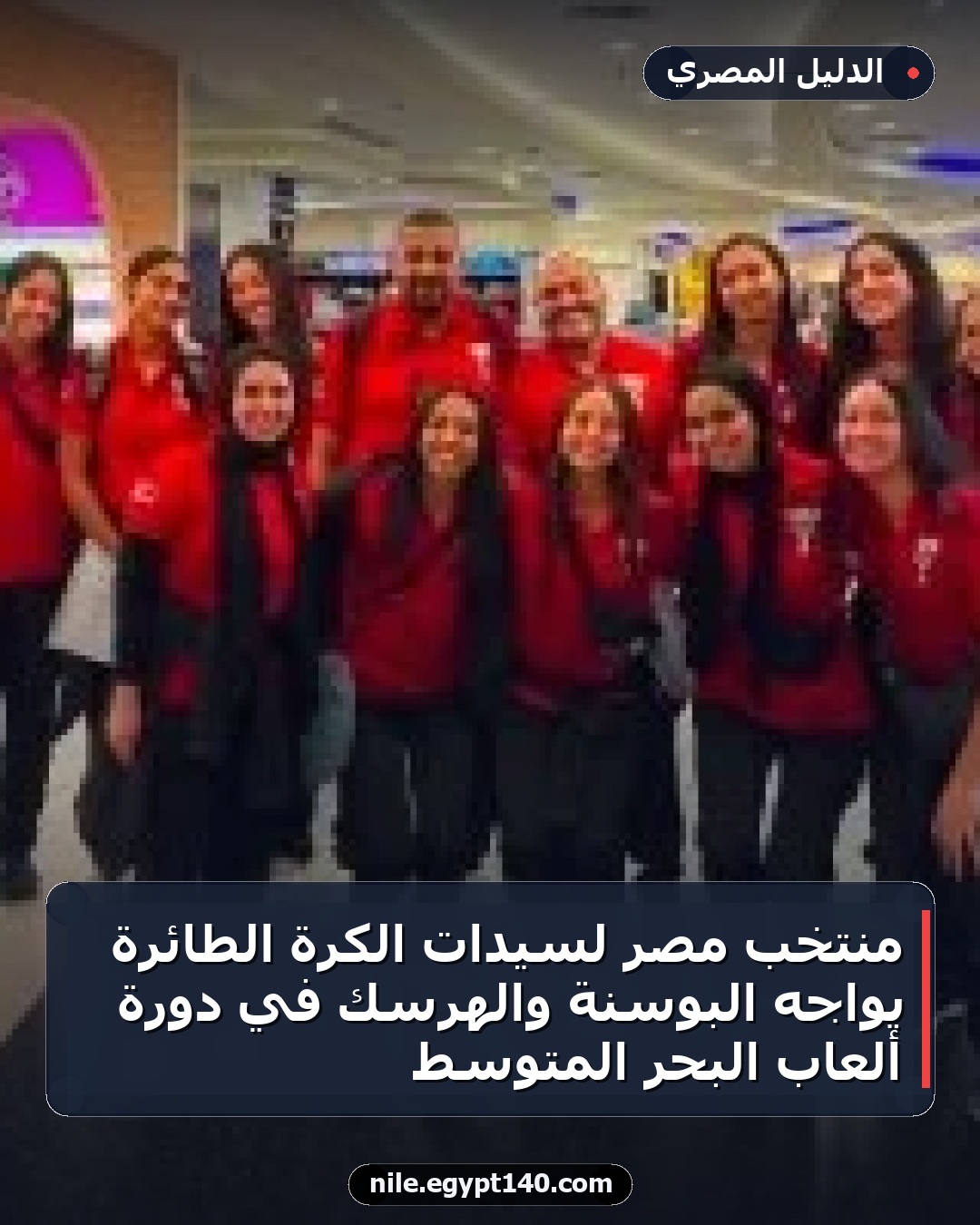 منتخب مصر لسيدات الكرة الطائرة يواجه البوسنة والهرسك في دورة ألعاب البحر المتوسط