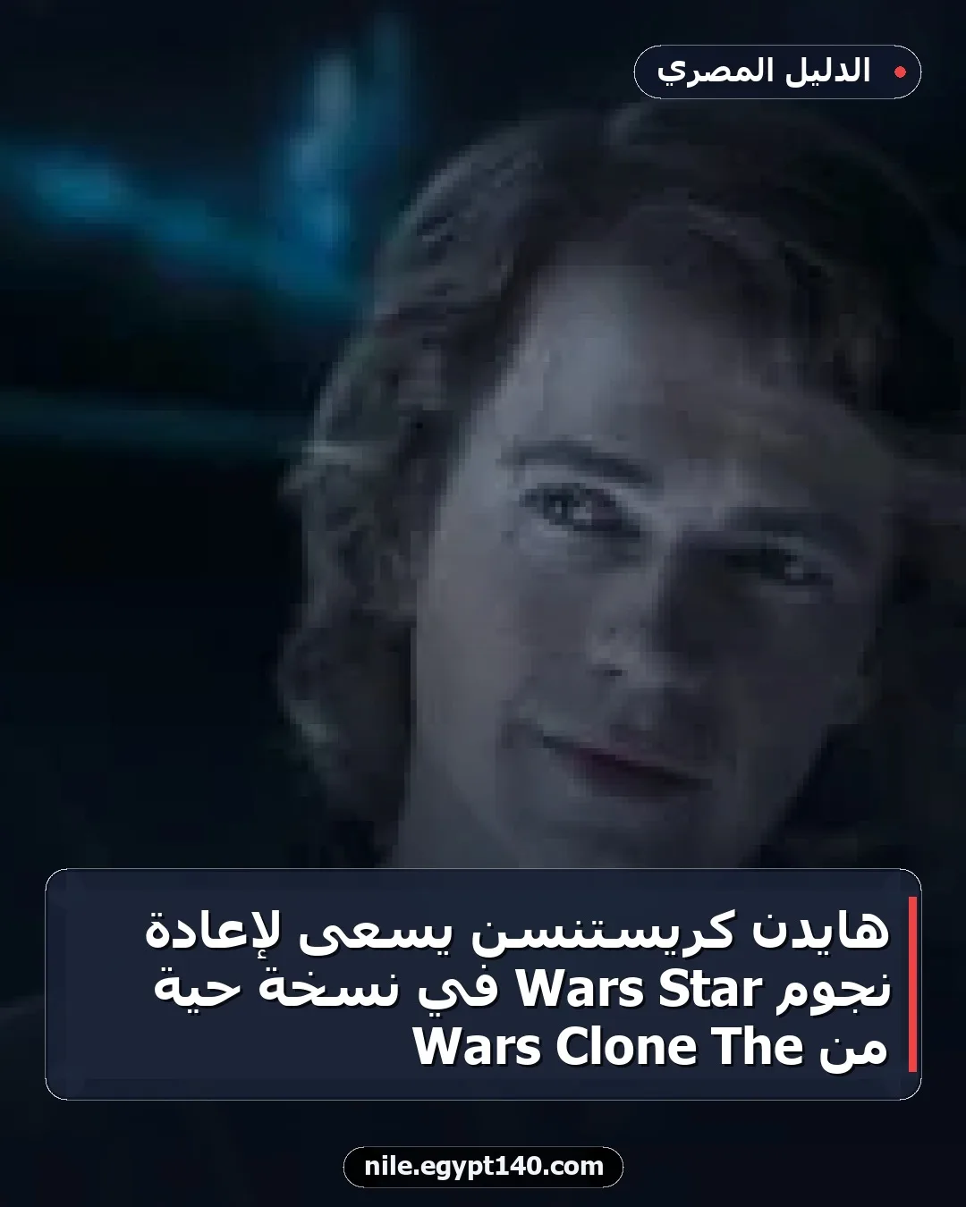 هايدن كريستنسن يسعى لإعادة نجوم Star Wars في نسخة حية من The Clone Wars