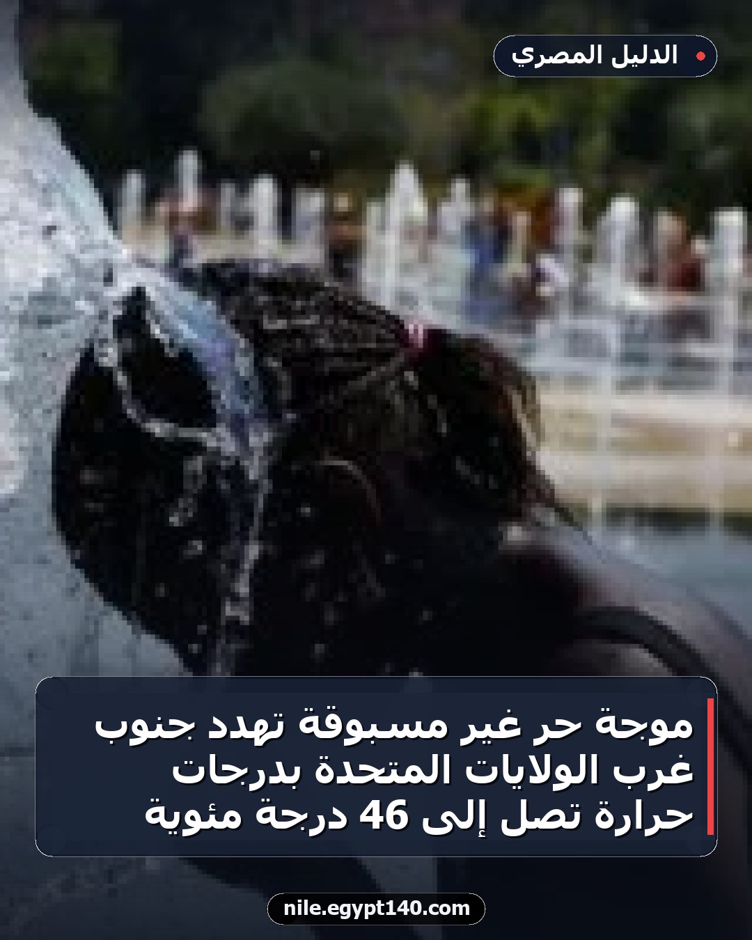 موجة حر غير مسبوقة تهدد جنوب غرب الولايات المتحدة بدرجات حرارة تصل إلى 46 درجة مئوية