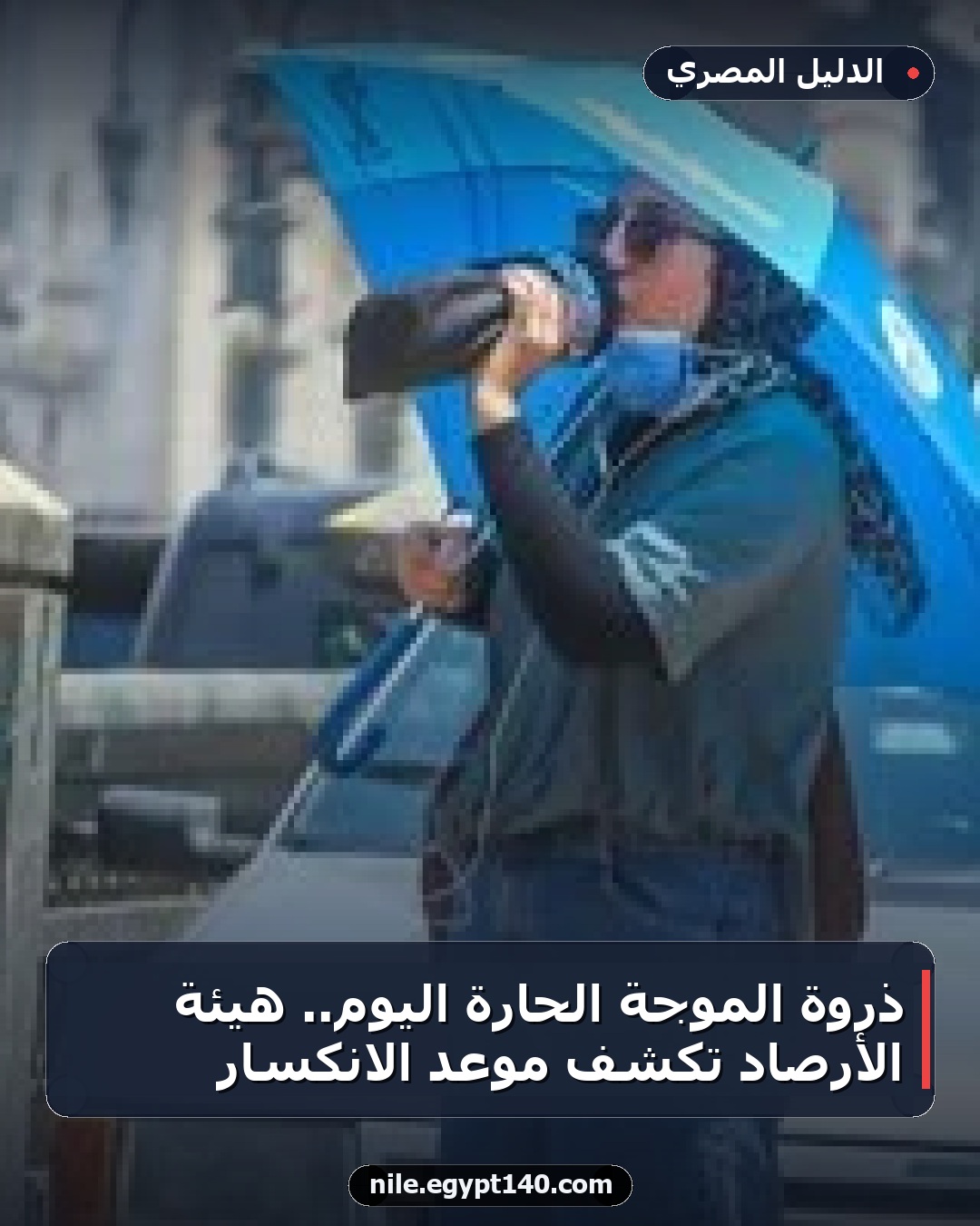 ذروة الموجة الحارة اليوم.. هيئة الأرصاد تكشف موعد الانكسار